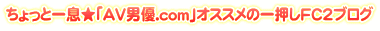 ������ƈꑧ���uAV�j�D.com�v�I�X�X���̈ꉟ��FC2�u���O